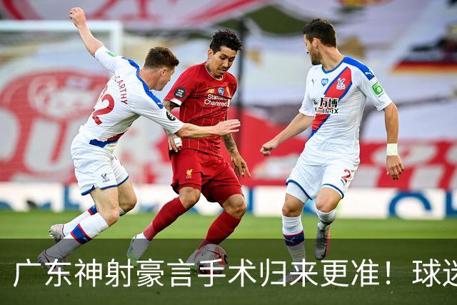 广东神射豪言手术归来更准！球迷：你准不准无所谓，抱紧杜锋就不愁吃喝
