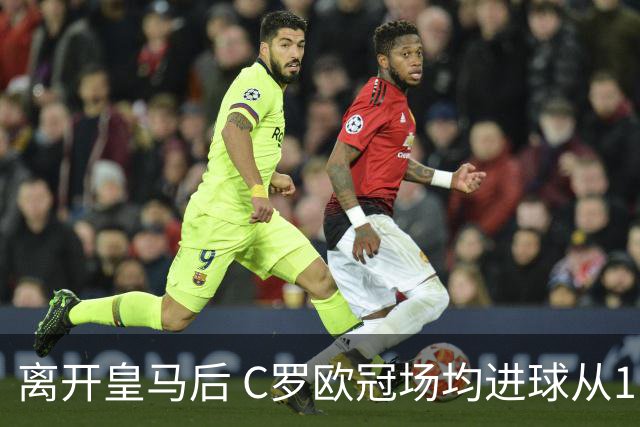离开皇马后 C罗欧冠场均进球从1.04个下降到0.67个